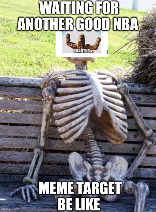 Shaqtus: Chapter 2: The desire | WAITING FOR ANOTHER GOOD NBA; MEME TARGET BE LIKE | image tagged in memes,waiting skeleton | made w/ Imgflip meme maker