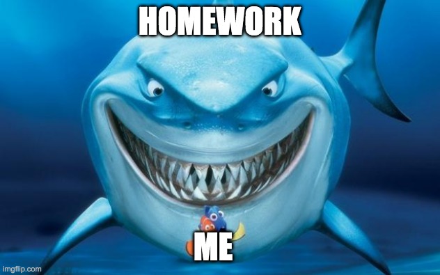 Homework be like: | HOMEWORK; ME | image tagged in hungry shark nemo s | made w/ Imgflip meme maker