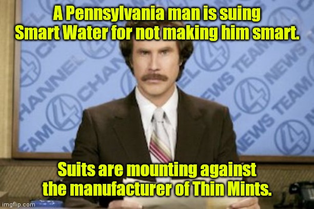 It wasn't there in the first place. |  A Pennsylvania man is suing Smart Water for not making him smart. Suits are mounting against the manufacturer of Thin Mints. | image tagged in memes,ron burgundy,funny | made w/ Imgflip meme maker