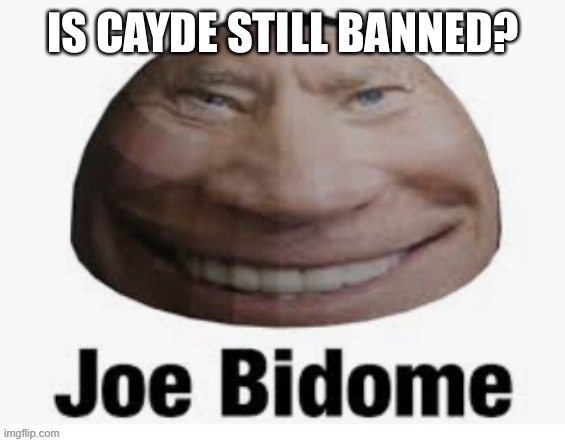 Joe bidome | IS CAYDE STILL BANNED? | image tagged in joe bidome | made w/ Imgflip meme maker