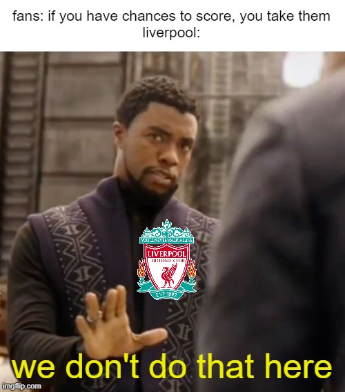 bye bye top four | fans: if you have chances to score, you take them
liverpool:; we don't do that here | image tagged in we don't do that here,memes | made w/ Imgflip meme maker