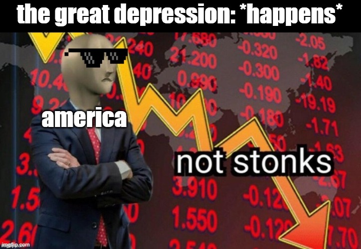 n o t s t o n k s | the great depression: *happens*; america | image tagged in history memes,history,not stonks,memes | made w/ Imgflip meme maker