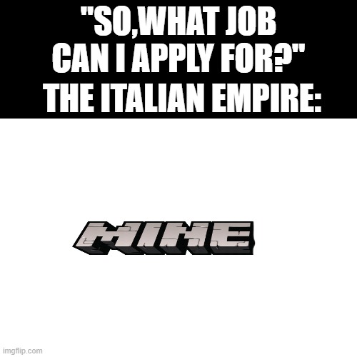 random history meme | "SO,WHAT JOB CAN I APPLY FOR?"; THE ITALIAN EMPIRE: | image tagged in history meme,history,italian | made w/ Imgflip meme maker