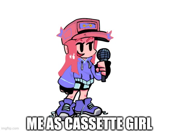 Me as cassette girl! | ME AS CASSETTE GIRL | image tagged in blank white template,fnf | made w/ Imgflip meme maker