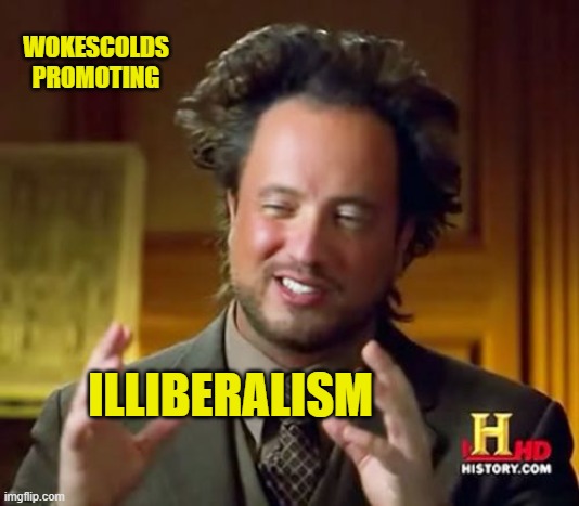 Ancient Aliens Meme | WOKESCOLDS PROMOTING ILLIBERALISM | image tagged in memes,ancient aliens | made w/ Imgflip meme maker