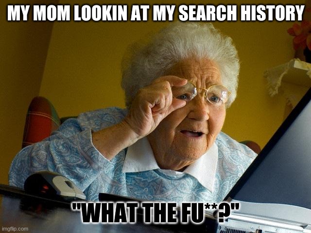 Grandma Finds The Internet | MY MOM LOOKIN AT MY SEARCH HISTORY; "WHAT THE FU**?" | image tagged in memes,grandma finds the internet | made w/ Imgflip meme maker