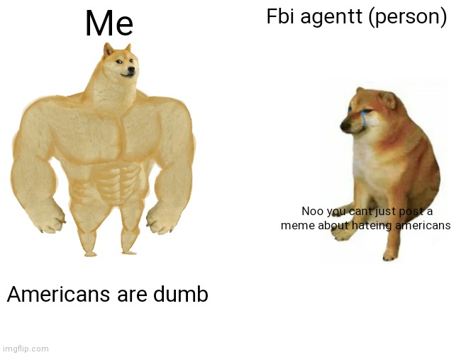 Buff Doge vs. Cheems Meme | Me; Fbi agentt (person); Noo you cant just post a meme about hateing americans; Americans are dumb | image tagged in memes,buff doge vs cheems | made w/ Imgflip meme maker