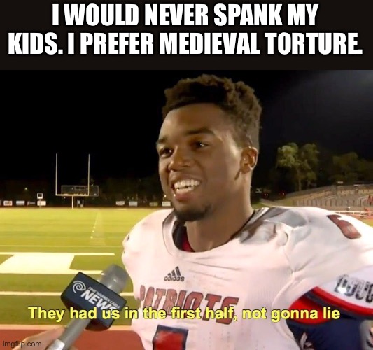 hold up | I WOULD NEVER SPANK MY KIDS. I PREFER MEDIEVAL TORTURE. | image tagged in sick humor | made w/ Imgflip meme maker