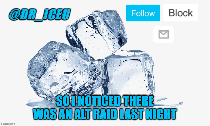 XD i woke up with 62 notifs | SO I NOTICED THERE WAS AN ALT RAID LAST NIGHT | image tagged in dr_iceu ice cube temp | made w/ Imgflip meme maker