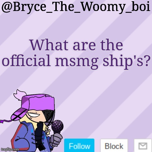 Bryce_The_Woomy_boi | What are the official msmg ship's? | image tagged in bryce_the_woomy_boi | made w/ Imgflip meme maker