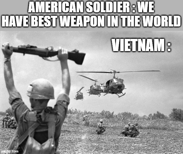 Vietnam war meme | AMERICAN SOLDIER : WE HAVE BEST WEAPON IN THE WORLD; VIETNAM : | image tagged in vietnam war meme | made w/ Imgflip meme maker