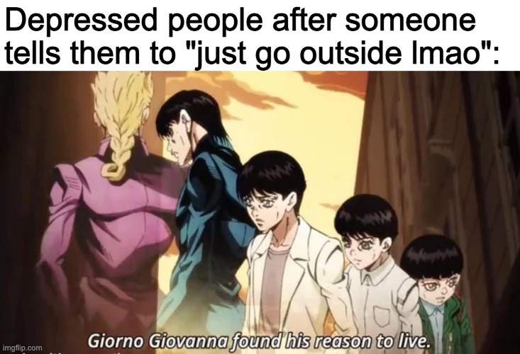 Depressed people after someone tells them to "just go outside lmao": | made w/ Imgflip meme maker