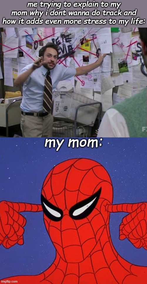 True story lol | me trying to explain to my mom why i dont wanna do track and how it adds even more stress to my life:; my mom: | image tagged in red string,spiderman not listening | made w/ Imgflip meme maker