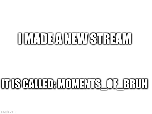 Link in comments |  I MADE A NEW STREAM; IT IS CALLED: MOMENTS_OF_BRUH | image tagged in blank white template | made w/ Imgflip meme maker