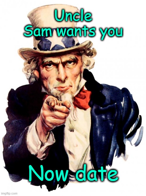 Tried and tested. | Uncle Sam wants you; Now date | image tagged in memes,uncle sam | made w/ Imgflip meme maker