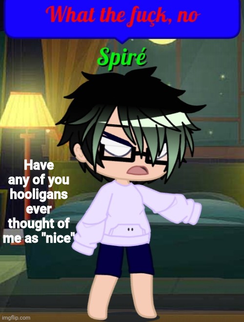 What the fuçk, no | Have any of you hooligans ever thought of me as "nice" | image tagged in what the fu k no | made w/ Imgflip meme maker