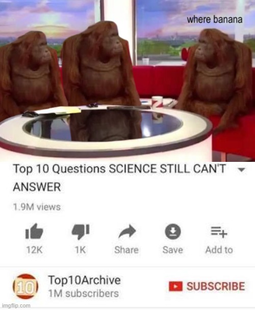 Where is the banana, I can't find it, it's been years | image tagged in where is the banana,i can't find it,i hope science knows | made w/ Imgflip meme maker