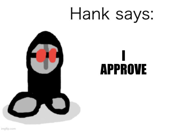 Hank Says | I APPROVE | image tagged in hank says | made w/ Imgflip meme maker