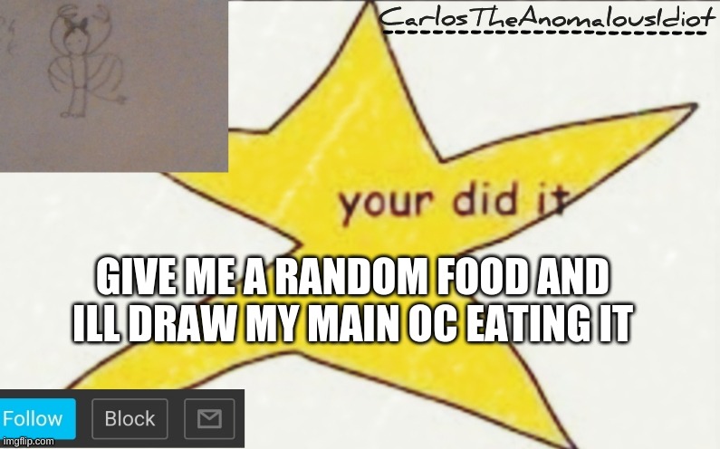 CarlosTheAnomalousIdiot's announcement template | GIVE ME A RANDOM FOOD AND ILL DRAW MY MAIN OC EATING IT | image tagged in carlostheanomalousidiot's announcement template | made w/ Imgflip meme maker