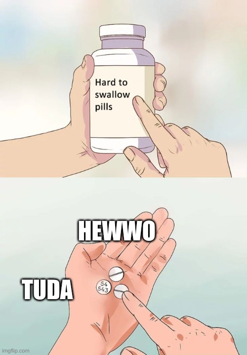 Hard To Swallow Pills Meme | HEWWO; TUDA | image tagged in memes,hard to swallow pills | made w/ Imgflip meme maker