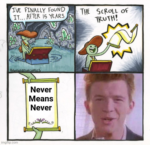 Never Means Never.     --Milli-Vanilli, Why'd You Leave Me??? | Never
Means
Never | image tagged in memes,the scroll of truth,rick roll,never | made w/ Imgflip meme maker