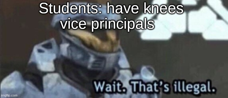 Wait that’s illegal | Students: have knees; vice principals | image tagged in wait that s illegal,school,halo | made w/ Imgflip meme maker