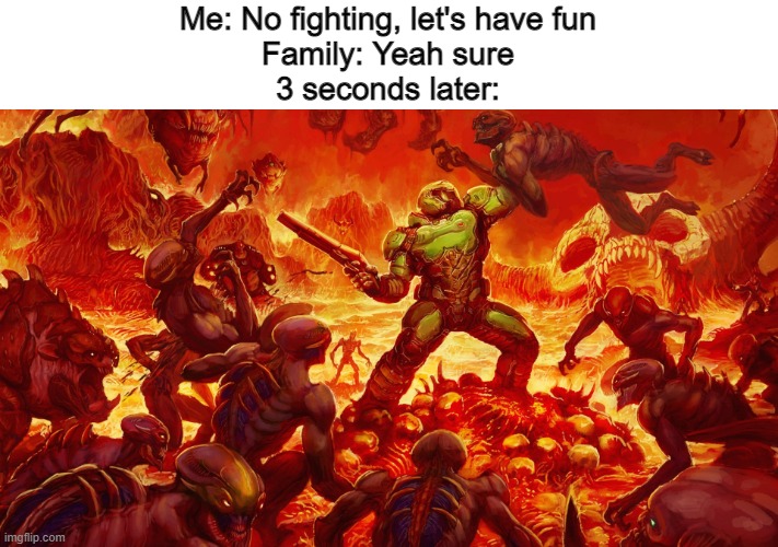 Doomguy | Me: No fighting, let's have fun
Family: Yeah sure
3 seconds later: | image tagged in doomguy | made w/ Imgflip meme maker