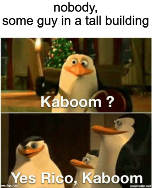 boom time | nobody,
some guy in a tall building | image tagged in kaboom yes rico kaboom | made w/ Imgflip meme maker