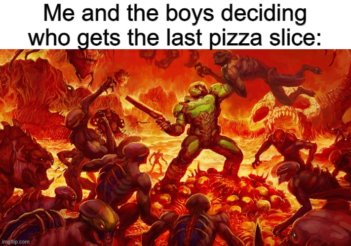 It's so chaotic |  Me and the boys deciding who gets the last pizza slice: | image tagged in doomguy,chaos | made w/ Imgflip meme maker