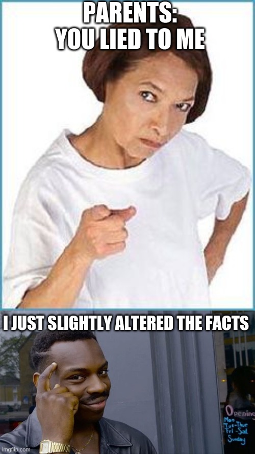 Liar | PARENTS: YOU LIED TO ME; I JUST SLIGHTLY ALTERED THE FACTS | image tagged in parents | made w/ Imgflip meme maker