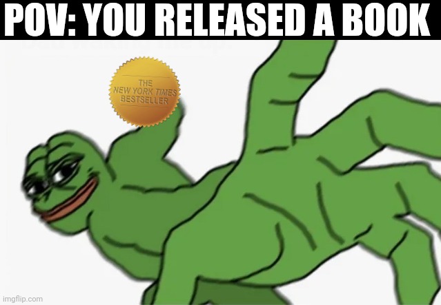 pepe punch | POV: YOU RELEASED A BOOK | image tagged in pepe punch | made w/ Imgflip meme maker