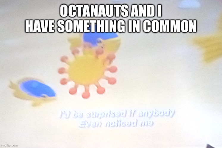 I'd be surprised if anybody even noticed me | OCTANAUTS AND I HAVE SOMETHING IN COMMON | image tagged in i'd be surprised if anybody even noticed me | made w/ Imgflip meme maker