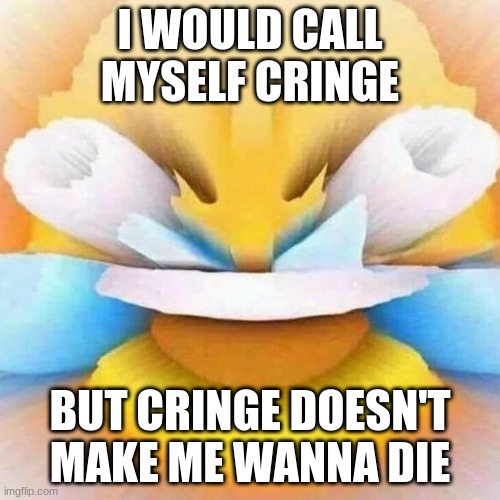 Laugh. Now | I WOULD CALL MYSELF CRINGE; BUT CRINGE DOESN'T MAKE ME WANNA DIE | image tagged in screaming laughing emoji,lol,msmg,memes | made w/ Imgflip meme maker