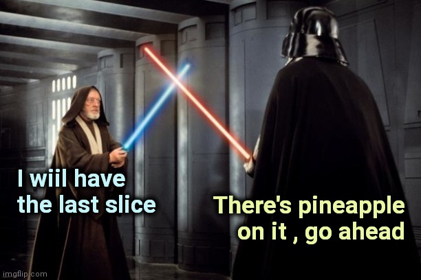 Star Wars duel | I wiil have
the last slice There's pineapple
on it , go ahead | image tagged in star wars duel | made w/ Imgflip meme maker