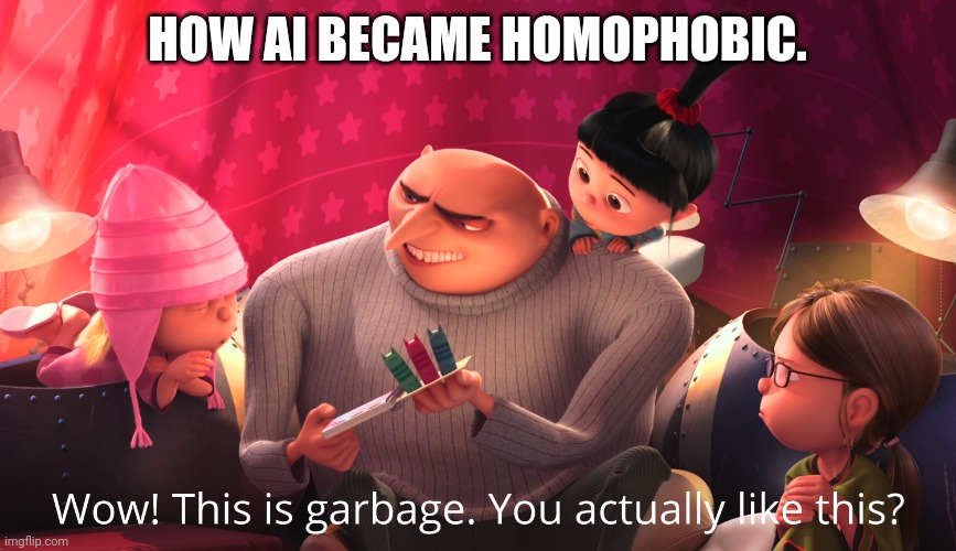 Wow! This is garbage. You actually like this? | HOW AI BECAME HOMOPHOBIC. | image tagged in wow this is garbage you actually like this | made w/ Imgflip meme maker