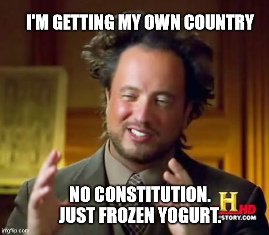 Ancient Aliens | I'M GETTING MY OWN COUNTRY; NO CONSTITUTION. JUST FROZEN YOGURT. | image tagged in memes,ancient aliens | made w/ Imgflip meme maker