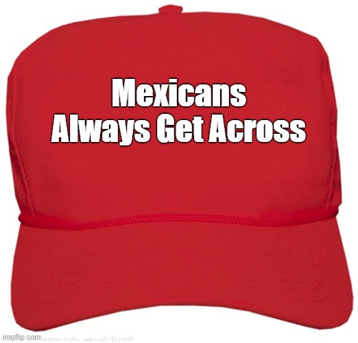 MAGA | Mexicans Always Get Across | image tagged in blank red maga hat | made w/ Imgflip meme maker