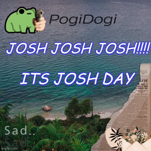 hui mod | JOSH JOSH JOSH!!!! ITS JOSH DAY | image tagged in pogidogi | made w/ Imgflip meme maker