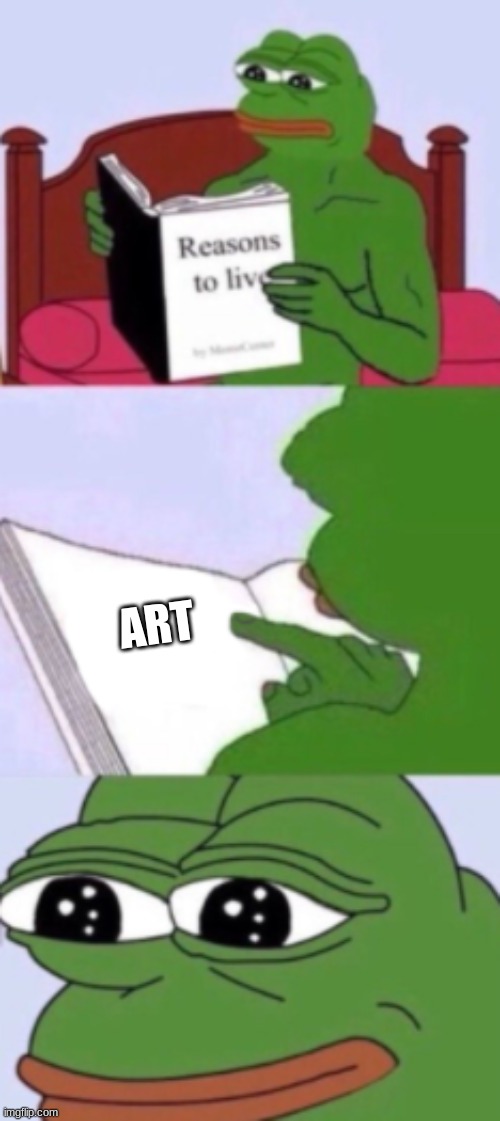 Pepe Reasons To Live | ART | image tagged in pepe reasons to live | made w/ Imgflip meme maker