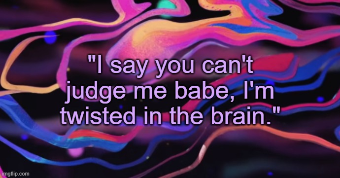 . | "I say you can't judge me babe, I'm twisted in the brain." | image tagged in cudi temp | made w/ Imgflip meme maker
