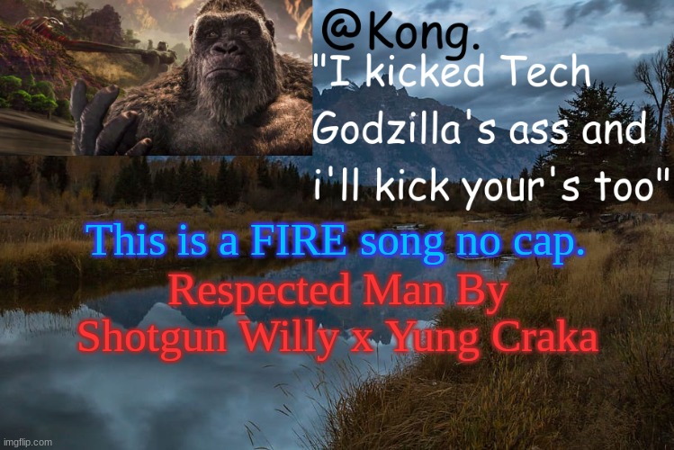I 100% recommend. | This is a FIRE song no cap. Respected Man By Shotgun Willy x Yung Craka | image tagged in kong 's new temp | made w/ Imgflip meme maker