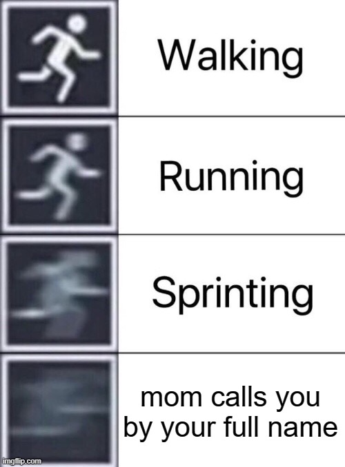 True | mom calls you by your full name | image tagged in walking running sprinting,mom | made w/ Imgflip meme maker