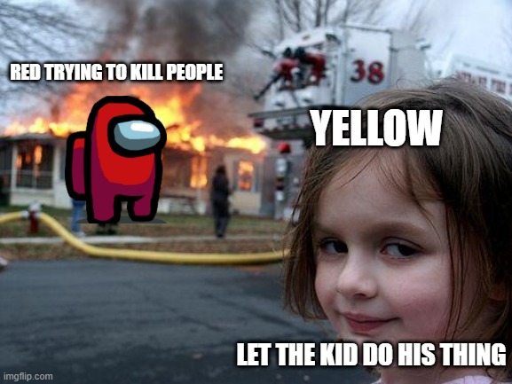 Disaster Girl Meme | RED TRYING TO KILL PEOPLE YELLOW LET THE KID DO HIS THING | image tagged in memes,disaster girl | made w/ Imgflip meme maker