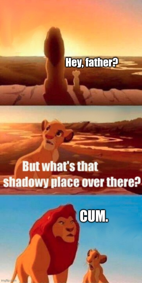LMAO just look at simba's face | Hey, father? CUM. | image tagged in memes,simba shadowy place | made w/ Imgflip meme maker