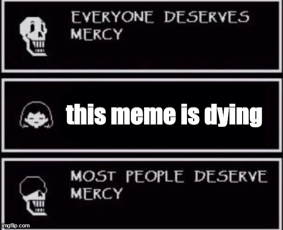 Everyone Deserves Mercy | this meme is dying | image tagged in everyone deserves mercy | made w/ Imgflip meme maker