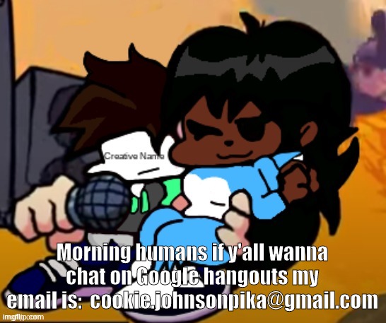 REEEEEEEEEEE | Morning humans if y'all wanna chat on Google hangouts my email is:  cookie.johnsonpika@gmail.com | image tagged in cloud_name | made w/ Imgflip meme maker