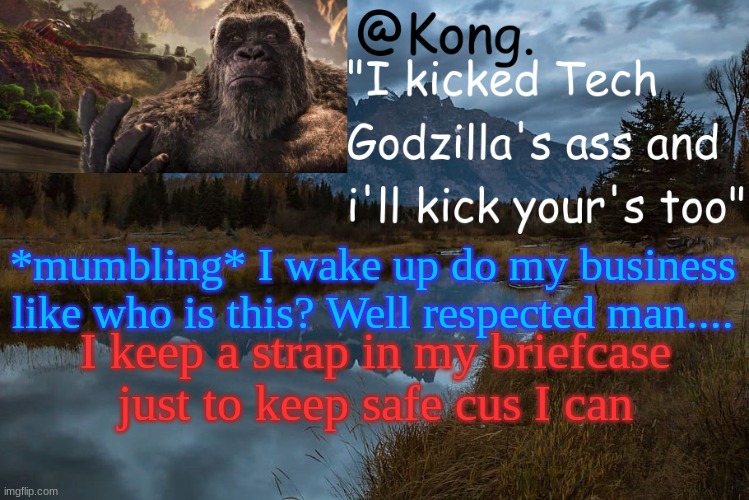 Song: Respected Man By Shotgun Willy x Yung Craka | *mumbling* I wake up do my business like who is this? Well respected man.... I keep a strap in my briefcase just to keep safe cus I can | image tagged in kong 's new temp | made w/ Imgflip meme maker