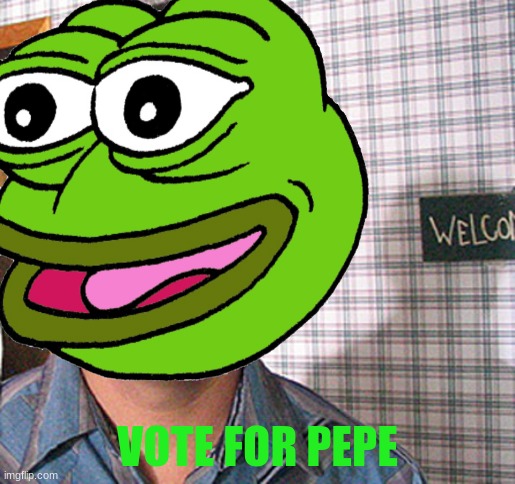 vote for pepe | VOTE FOR PEPE | image tagged in vote for pepe | made w/ Imgflip meme maker