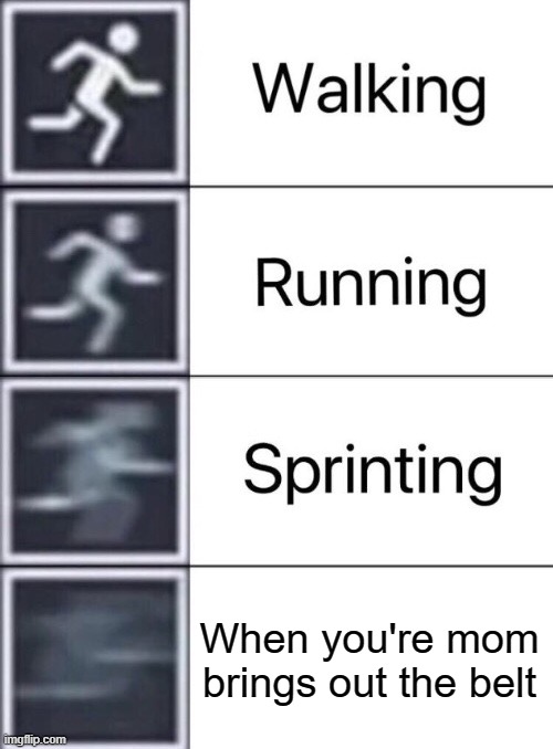 Walking, Running, Sprinting | When you're mom brings out the belt | image tagged in walking running sprinting,funny,memes,mom,belt,run | made w/ Imgflip meme maker