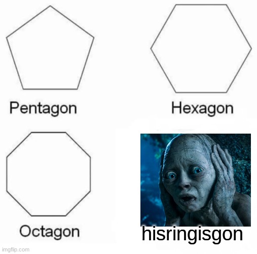 Pentagon Hexagon Octagon | hisringisgon | image tagged in memes,pentagon hexagon octagon,golum,lord of the rings,you should know who this is,stop reading the tags | made w/ Imgflip meme maker